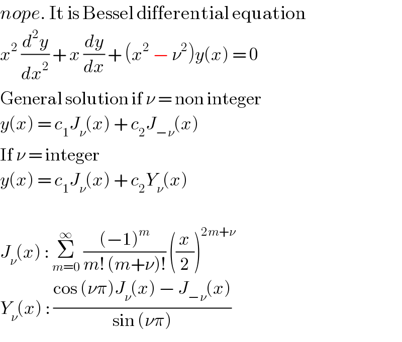 nope. It is Bessel differential equation  x^2  (d^2 y/dx^2 ) + x (dy/dx) + (x^2  − ν^2 )y(x) = 0  General solution if ν = non integer  y(x) = c_1 J_ν (x) + c_2 J_(−ν) (x)  If ν = integer  y(x) = c_1 J_ν (x) + c_2 Y_ν (x)    J_ν (x) : Σ_(m=0) ^∞  (((−1)^m )/(m! (m+ν)!)) ((x/2))^(2m+ν)   Y_ν (x) : ((cos (νπ)J_ν (x) − J_(−ν) (x))/(sin (νπ)))  