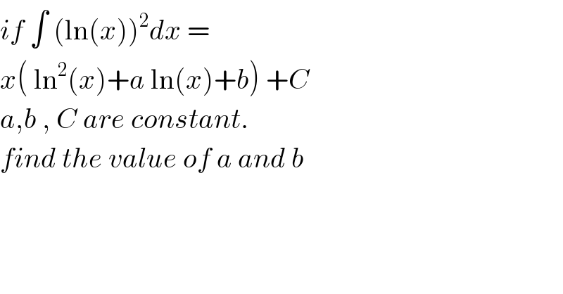 if ∫ (ln(x))^2 dx =   x( ln^2 (x)+a ln(x)+b) +C  a,b , C are constant.   find the value of a and b   