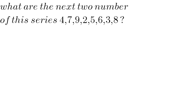 what are the next two number   of this series 4,7,9,2,5,6,3,8 ?  