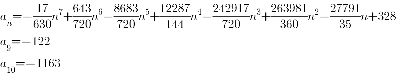 a_n =−((17)/(630))n^7 +((643)/(720))n^6 −((8683)/(720))n^5 +((12287)/(144))n^4 −((242917)/(720))n^3 +((263981)/(360))n^2 −((27791)/(35))n+328  a_9 =−122  a_(10) =−1163  