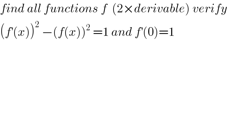 find all functions f  (2×derivable) verify  (f^′ (x))^2  −(f(x))^2  =1 and f^′ (0)=1  