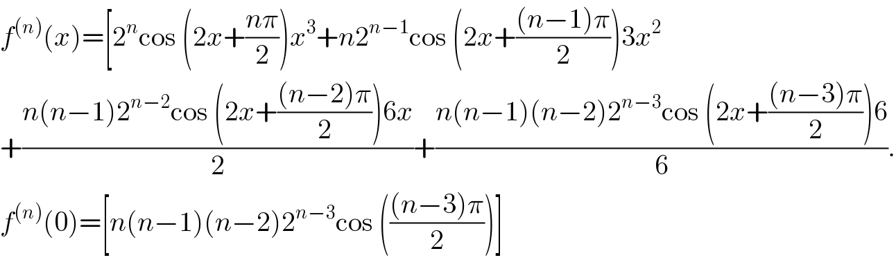 f^((n)) (x)=[2^n cos (2x+((nπ)/2))x^3 +n2^(n−1) cos (2x+(((n−1)π)/2))3x^2   +((n(n−1)2^(n−2) cos (2x+(((n−2)π)/2))6x)/2)+((n(n−1)(n−2)2^(n−3) cos (2x+(((n−3)π)/2))6)/6).  f^((n)) (0)=[n(n−1)(n−2)2^(n−3) cos ((((n−3)π)/2))]  