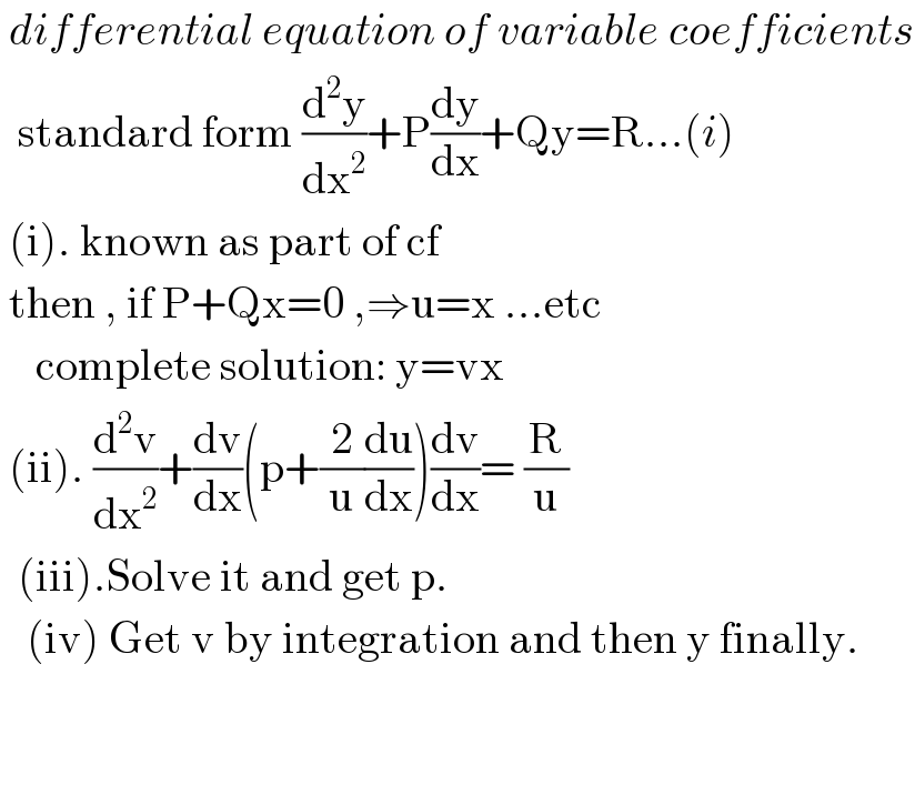  differential equation of variable coefficients    standard form (d^2 y/dx^2 )+P(dy/dx)+Qy=R...(i)   (i). known as part of cf   then , if P+Qx=0 ,⇒u=x ...etc      complete solution: y=vx   (ii). (d^2 v/dx^2 )+(dv/dx)(p+(2/u)(du/dx))(dv/dx)= (R/u)    (iii).Solve it and get p.     (iv) Get v by integration and then y finally.      