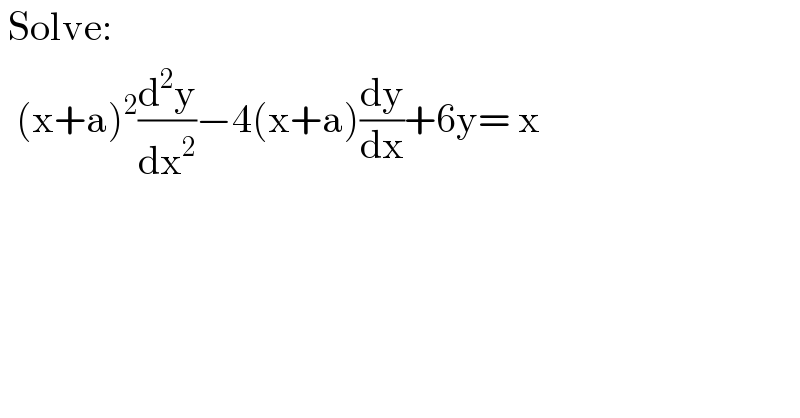  Solve:    (x+a)^2 (d^2 y/dx^2 )−4(x+a)(dy/dx)+6y= x  