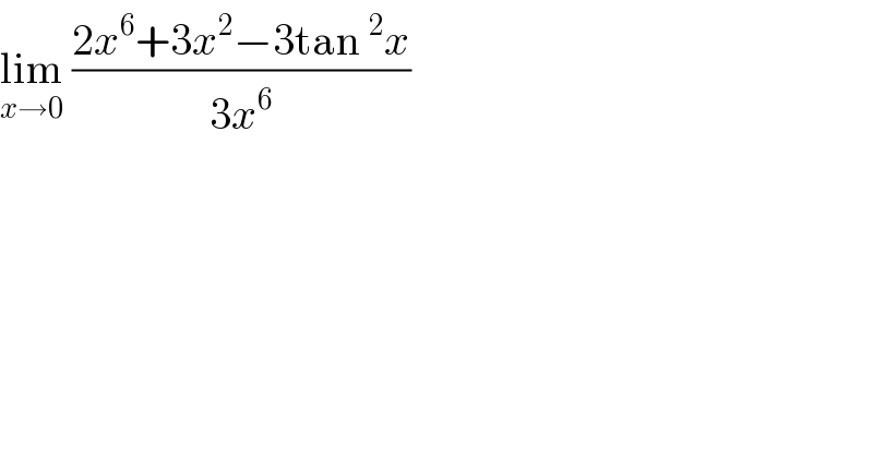 lim_(x→0)  ((2x^6 +3x^2 −3tan^2 x)/(3x^6 ))  