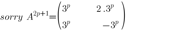 sorry  A^(2p+1) = (((3^p               2 .3^p )),((3^p                  −3^p )) )  