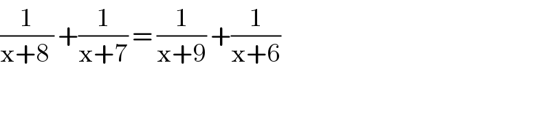(1/(x+8 )) +(1/(x+7)) = (1/(x+9)) +(1/(x+6))  