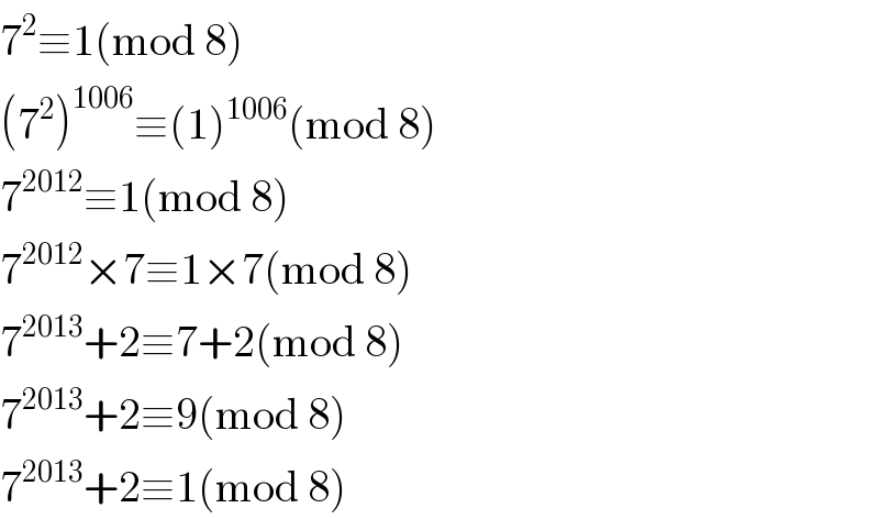 7^2 ≡1(mod 8)  (7^2 )^(1006) ≡(1)^(1006) (mod 8)  7^(2012) ≡1(mod 8)  7^(2012) ×7≡1×7(mod 8)  7^(2013) +2≡7+2(mod 8)  7^(2013) +2≡9(mod 8)  7^(2013) +2≡1(mod 8)  