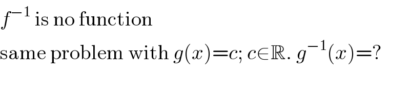 f^(−1)  is no function  same problem with g(x)=c; c∈R. g^(−1) (x)=?  