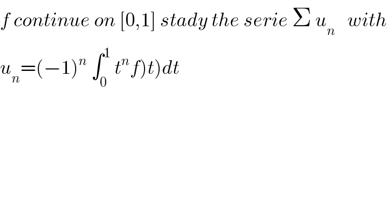 f continue on [0,1] stady the serie Σ u_n    with  u_n =(−1)^n  ∫_0 ^1  t^n f)t)dt  