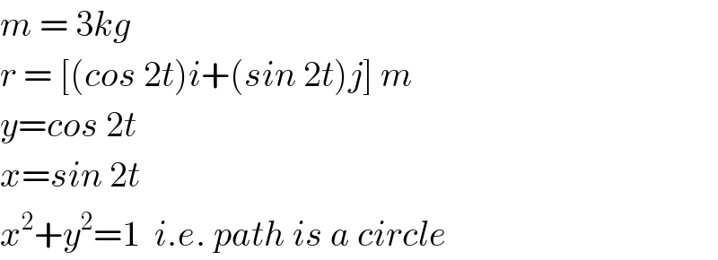 m = 3kg  r = [(cos 2t)i+(sin 2t)j] m  y=cos 2t  x=sin 2t  x^2 +y^2 =1  i.e. path is a circle  