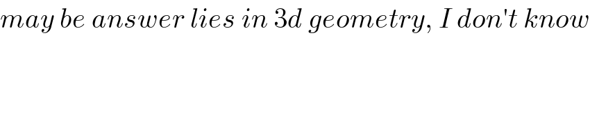 may be answer lies in 3d geometry, I don′t know  