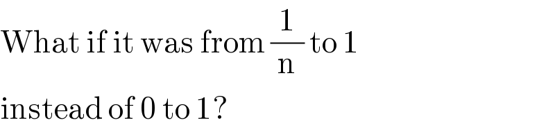 What if it was from (1/n) to 1   instead of 0 to 1?  