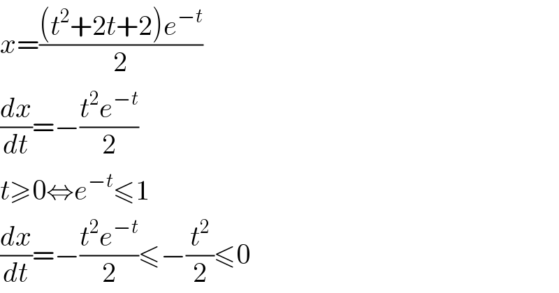 x=(((t^2 +2t+2)e^(−t) )/2)  (dx/dt)=−((t^2 e^(−t) )/2)  t≥0⇔e^(−t) ≤1  (dx/dt)=−((t^2 e^(−t) )/2)≤−(t^2 /2)≤0  
