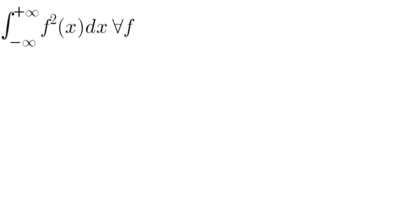 ∫_(−∞) ^(+∞) f^2 (x)dx ∀f  
