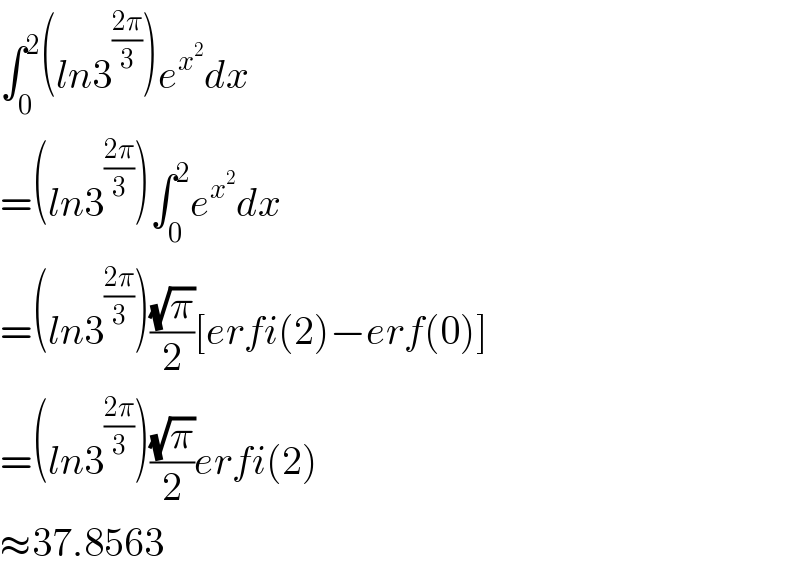 ∫_0 ^2 (ln3^((2π)/3) )e^x^2  dx  =(ln3^((2π)/3) )∫_0 ^2 e^x^2  dx  =(ln3^((2π)/3) )((√π)/2)[erfi(2)−erf(0)]  =(ln3^((2π)/3) )((√π)/2)erfi(2)  ≈37.8563  
