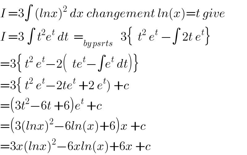 I =3∫ (lnx)^2  dx changement ln(x)=t give  I =3 ∫ t^2 e^t  dt  =_(by psrts)    3{  t^2  e^t  −∫ 2t e^t }  =3{ t^2  e^t −2(  te^t −∫e^t  dt)}  =3{ t^2  e^t −2te^t  +2 e^t ) +c  =(3t^2 −6t +6)e^t  +c  =(3(lnx)^2 −6ln(x)+6)x +c  =3x(lnx)^2 −6xln(x)+6x +c  