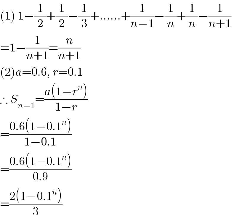 (1) 1−(1/2)+(1/2)−(1/3)+......+(1/(n−1))−(1/n)+(1/n)−(1/(n+1))  =1−(1/(n+1))=(n/(n+1))  (2)a=0.6, r=0.1   ∴ S_(n−1) =((a(1−r^n ))/(1−r))  =((0.6(1−0.1^n ))/(1−0.1))  =((0.6(1−0.1^n ))/(0.9))  =((2(1−0.1^n ))/3)  