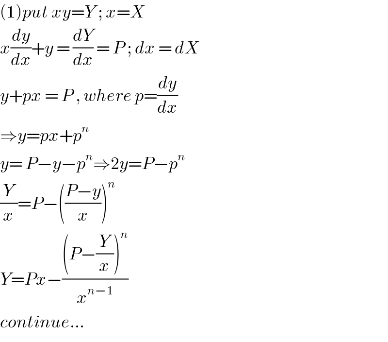 (1)put xy=Y ; x=X  x(dy/dx)+y = (dY/dx) = P ; dx = dX  y+px = P , where p=(dy/dx)  ⇒y=px+p^n   y= P−y−p^n ⇒2y=P−p^n   (Y/x)=P−(((P−y)/x))^n   Y=Px−(((P−(Y/x))^n )/x^(n−1) )  continue...  