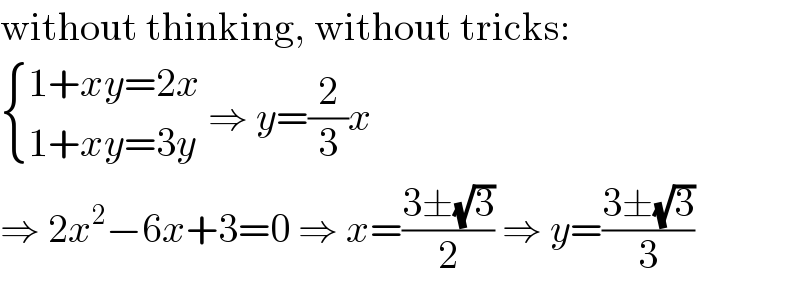 without thinking, without tricks:   { ((1+xy=2x)),((1+xy=3y)) :} ⇒ y=(2/3)x  ⇒ 2x^2 −6x+3=0 ⇒ x=((3±(√3))/2) ⇒ y=((3±(√3))/3)  