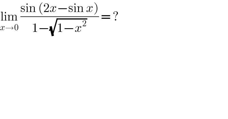 lim_(x→0)  ((sin (2x−sin x))/(1−(√(1−x^2 )))) = ?  