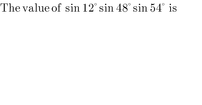 The value of  sin 12° sin 48° sin 54°  is  