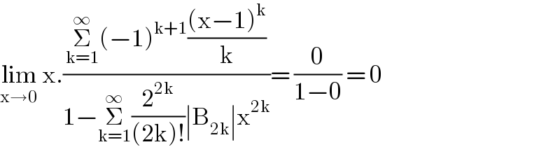 lim_(x→0)  x.((Σ_(k=1) ^∞ (−1)^(k+1) (((x−1)^k )/k))/(1−Σ_(k=1) ^∞ (2^(2k) /((2k)!))∣B_(2k) ∣x^(2k) ))= (0/(1−0)) = 0  