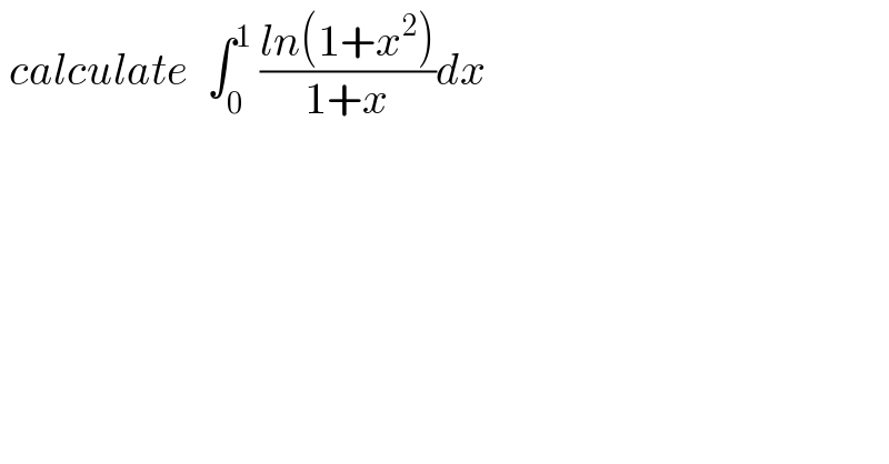  calculate  ∫_0 ^1  ((ln(1+x^2 ))/(1+x))dx  