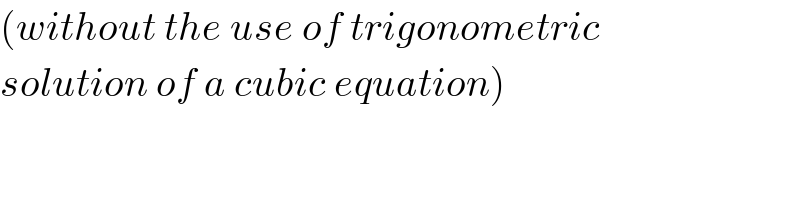(without the use of trigonometric  solution of a cubic equation)  