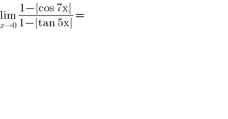 lim_(x→0)  ((1−∣cos 7x∣)/(1−∣tan 5x∣)) =   