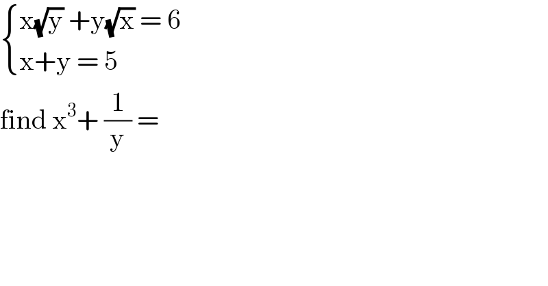  { ((x(√y) +y(√x) = 6)),((x+y = 5 )) :}  find x^3 + (1/y) =   