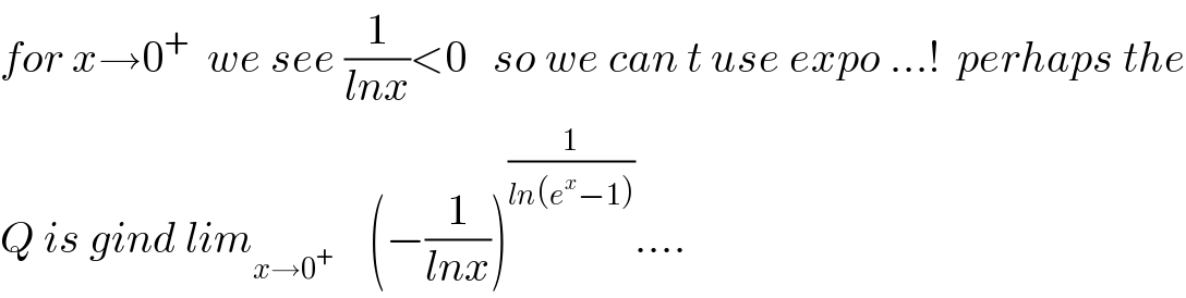 for x→0^+   we see (1/(lnx))<0   so we can t use expo ...!  perhaps the  Q is gind lim_(x→0^+ )     (−(1/(lnx)))^(1/(ln(e^x −1))) ....  