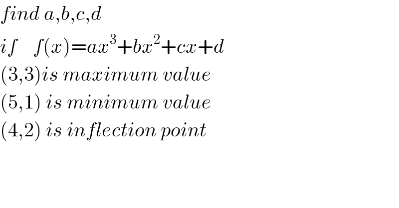 find a,b,c,d    if    f(x)=ax^3 +bx^2 +cx+d  (3,3)is maximum value  (5,1) is minimum value  (4,2) is inflection point  
