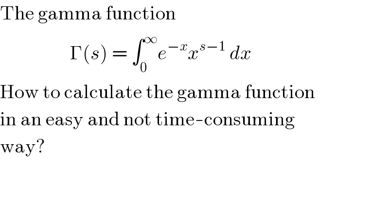 The gamma function                     Γ(s) = ∫_0 ^∞ e^(−x) x^(s−1)  dx  How to calculate the gamma function  in an easy and not time-consuming   way?    