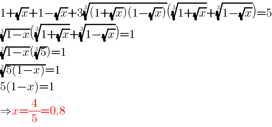 1+(√x)+1−(√x)+3(((1+(√x))(1−(√x))))^(1/3) (((1+(√x)))^(1/3) +((1−(√x)))^(1/3) )=5  ((1−x))^(1/3) (((1+(√x)))^(1/3) +((1−(√x)))^(1/3) )=1  ((1−x))^(1/3) ((5)^(1/3) )=1  ((5(1−x)))^(1/3) =1  5(1−x)=1  ⇒x=(4/5)=0.8  