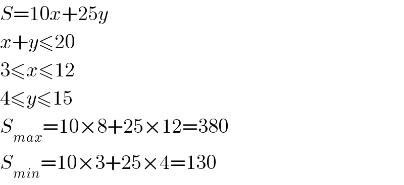 S=10x+25y  x+y≤20  3≤x≤12  4≤y≤15  S_(max) =10×8+25×12=380  S_(min) =10×3+25×4=130  