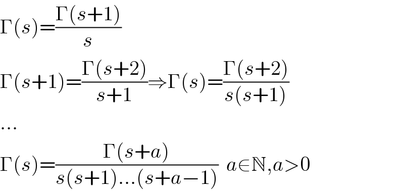 Γ(s)=((Γ(s+1))/s)  Γ(s+1)=((Γ(s+2))/(s+1))⇒Γ(s)=((Γ(s+2))/(s(s+1)))  ...  Γ(s)=((Γ(s+a))/(s(s+1)...(s+a−1)))  a∈N,a>0  