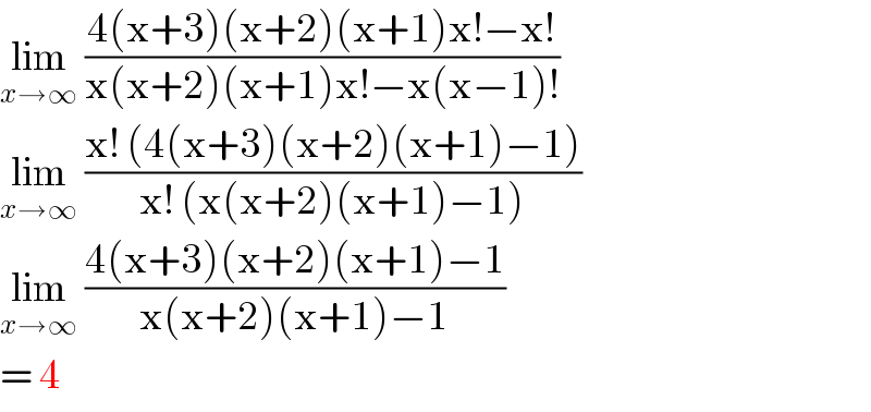 lim_(x→∞)  ((4(x+3)(x+2)(x+1)x!−x!)/(x(x+2)(x+1)x!−x(x−1)!))  lim_(x→∞)  ((x! (4(x+3)(x+2)(x+1)−1))/(x! (x(x+2)(x+1)−1)))  lim_(x→∞)  ((4(x+3)(x+2)(x+1)−1)/(x(x+2)(x+1)−1))  = 4   