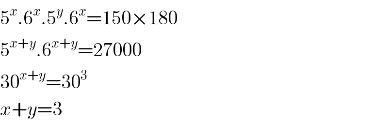5^x .6^x .5^y .6^x =150×180  5^(x+y) .6^(x+y) =27000  30^(x+y) =30^3   x+y=3  