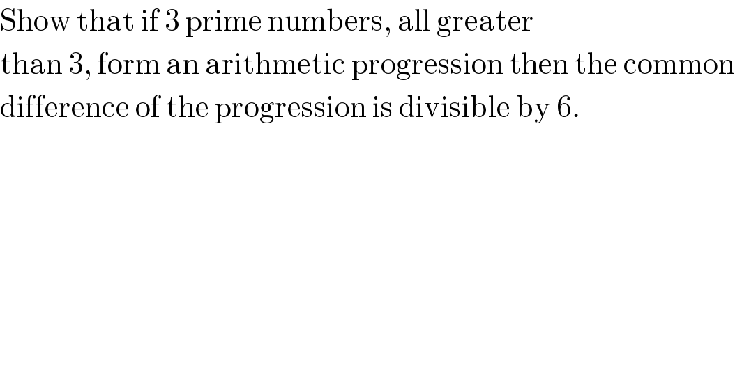 Show that if 3 prime numbers, all greater  than 3, form an arithmetic progression then the common  difference of the progression is divisible by 6.  