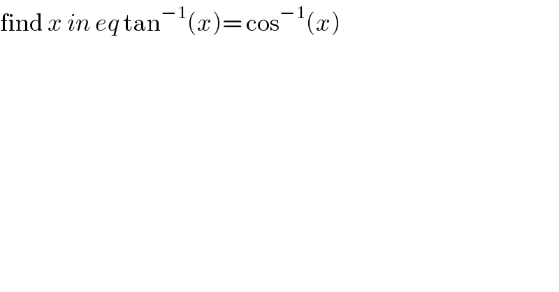 find x in eq tan^(−1) (x)= cos^(−1) (x)  