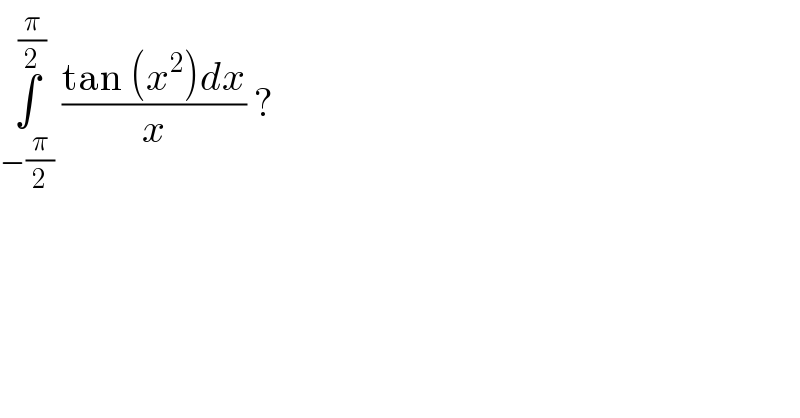 ∫_(−(π/2)) ^(π/2)  ((tan (x^2 )dx)/x) ?   