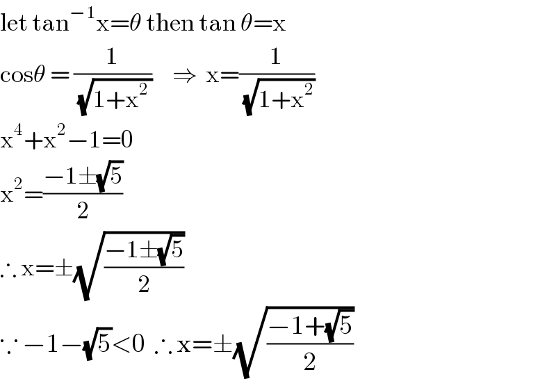 let tan^(−1) x=θ then tan θ=x  cosθ = (1/(√(1+x^(2 ) )))     ⇒  x=(1/(√(1+x^2 )))  x^4 +x^2 −1=0  x^2 =((−1±(√5))/2)  ∴ x=±(√((−1±(√5))/2))  ∵ −1−(√5)<0  ∴ x=±(√((−1+(√5))/2))  