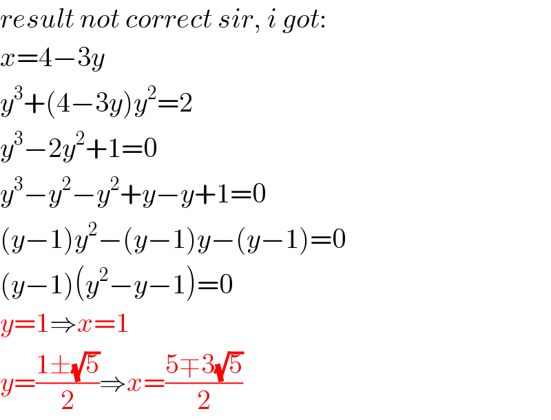 result not correct sir, i got:  x=4−3y  y^3 +(4−3y)y^2 =2  y^3 −2y^2 +1=0  y^3 −y^2 −y^2 +y−y+1=0  (y−1)y^2 −(y−1)y−(y−1)=0  (y−1)(y^2 −y−1)=0  y=1⇒x=1  y=((1±(√5))/2)⇒x=((5∓3(√5))/2)  
