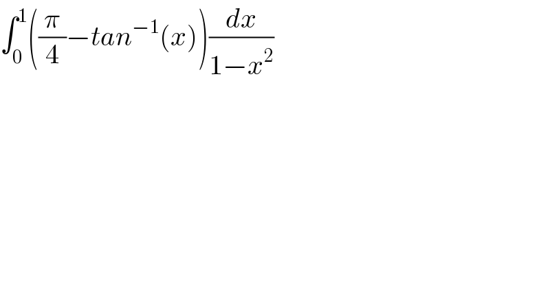 ∫_0 ^1 ((π/4)−tan^(−1) (x))(dx/(1−x^2 ))  
