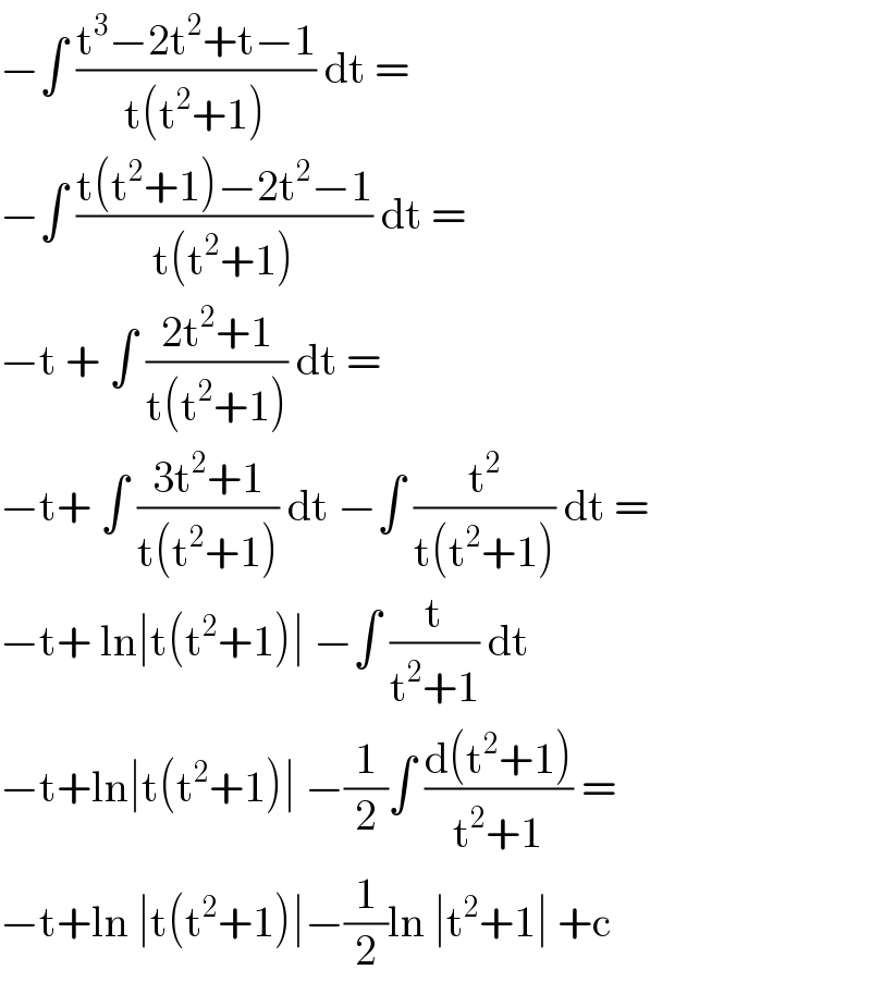 −∫ ((t^3 −2t^2 +t−1)/(t(t^2 +1))) dt =   −∫ ((t(t^2 +1)−2t^2 −1)/(t(t^2 +1))) dt =  −t + ∫ ((2t^2 +1)/(t(t^2 +1))) dt =   −t+ ∫ ((3t^2 +1)/(t(t^2 +1))) dt −∫ (t^2 /(t(t^2 +1))) dt =  −t+ ln∣t(t^2 +1)∣ −∫ (t/(t^2 +1)) dt   −t+ln∣t(t^2 +1)∣ −(1/2)∫ ((d(t^2 +1))/(t^2 +1)) =  −t+ln ∣t(t^2 +1)∣−(1/2)ln ∣t^2 +1∣ +c   