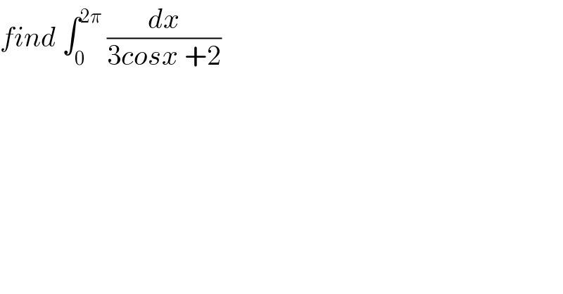find ∫_0 ^(2π)  (dx/(3cosx +2))  