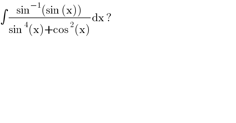 ∫ ((sin^(−1) (sin (x)))/(sin^4 (x)+cos^2 (x))) dx ?  