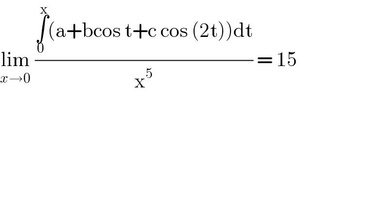 lim_(x→0)  ((∫_0 ^x (a+bcos t+c cos (2t))dt)/x^5 ) = 15  
