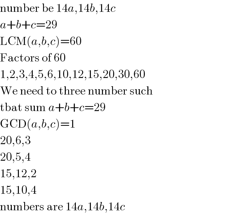 number be 14a,14b,14c  a+b+c=29  LCM(a,b,c)=60  Factors of 60  1,2,3,4,5,6,10,12,15,20,30,60  We need to three number such  tbat sum a+b+c=29  GCD(a,b,c)=1  20,6,3   20,5,4  15,12,2  15,10,4  numbers are 14a,14b,14c  